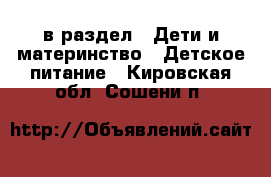  в раздел : Дети и материнство » Детское питание . Кировская обл.,Сошени п.